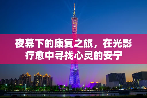 夜幕下的康复之旅，在光影疗愈中寻找心灵的安宁