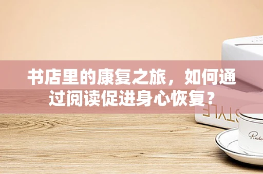 书店里的康复之旅，如何通过阅读促进身心恢复？