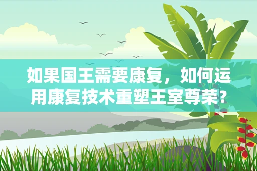 如果国王需要康复，如何运用康复技术重塑王室尊荣？