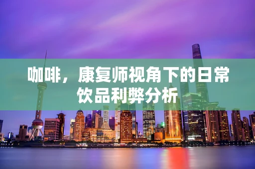 咖啡，康复师视角下的日常饮品利弊分析