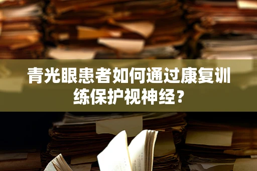 青光眼患者如何通过康复训练保护视神经？