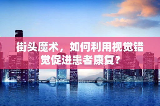 街头魔术，如何利用视觉错觉促进患者康复？