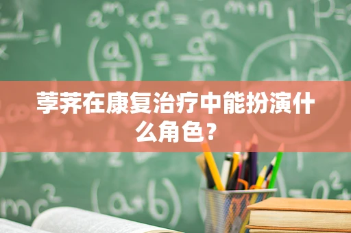 荸荠在康复治疗中能扮演什么角色？