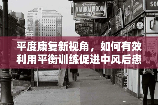 平度康复新视角，如何有效利用平衡训练促进中风后患者恢复？
