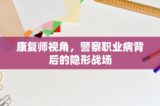 康复师视角，警察职业病背后的隐形战场