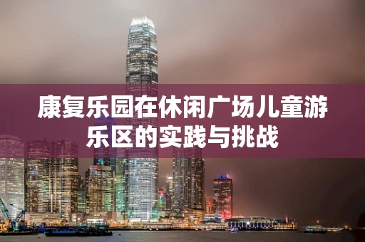 康复乐园在休闲广场儿童游乐区的实践与挑战