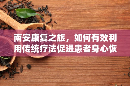 南安康复之旅，如何有效利用传统疗法促进患者身心恢复？