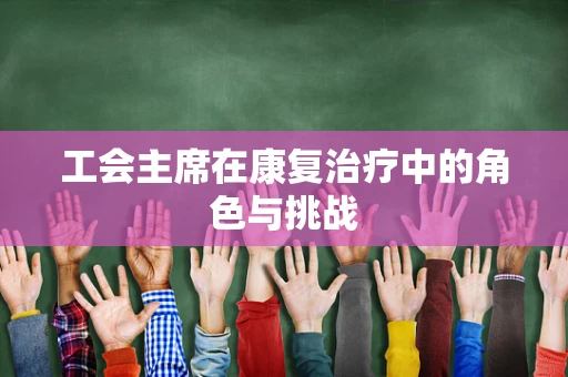 工会主席在康复治疗中的角色与挑战