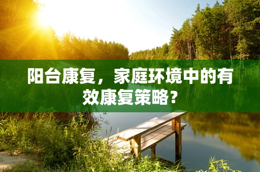 阳台康复，家庭环境中的有效康复策略？