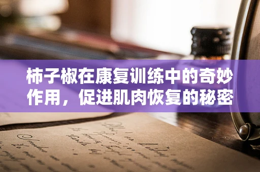 柿子椒在康复训练中的奇妙作用，促进肌肉恢复的秘密武器？