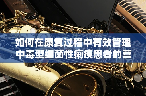 如何在康复过程中有效管理中毒型细菌性痢疾患者的营养支持？