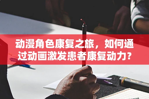动漫角色康复之旅，如何通过动画激发患者康复动力？