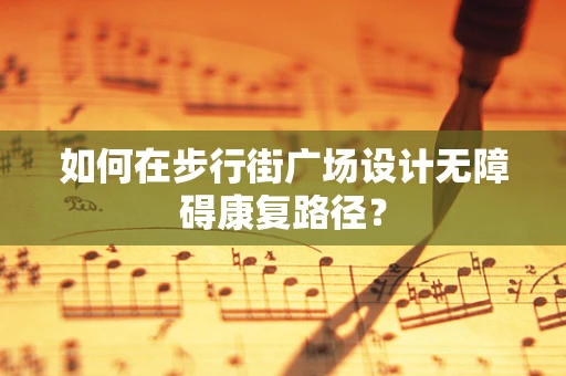 如何在步行街广场设计无障碍康复路径？