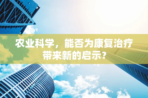 农业科学，能否为康复治疗带来新的启示？