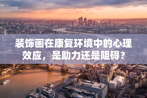 装饰画在康复环境中的心理效应，是助力还是阻碍？