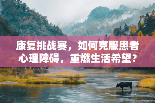 康复挑战赛，如何克服患者心理障碍，重燃生活希望？