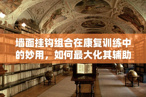 墙面挂钩组合在康复训练中的妙用，如何最大化其辅助效果？