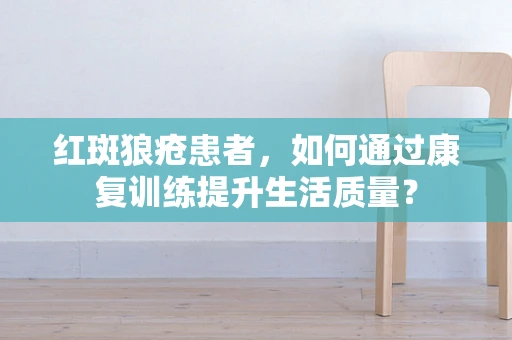 红斑狼疮患者，如何通过康复训练提升生活质量？