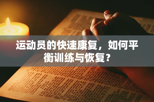 运动员的快速康复，如何平衡训练与恢复？