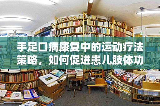手足口病康复中的运动疗法策略，如何促进患儿肢体功能恢复？