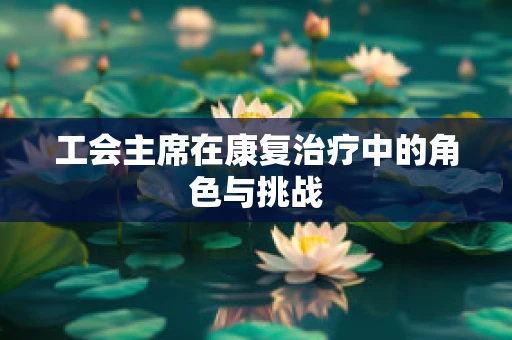 工会主席在康复治疗中的角色与挑战
