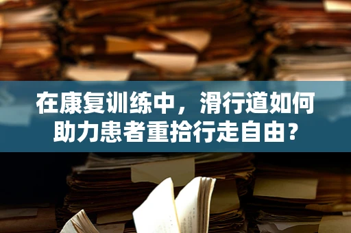 在康复训练中，滑行道如何助力患者重拾行走自由？