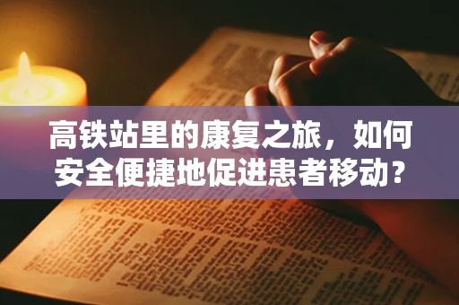 高铁站里的康复之旅，如何安全便捷地促进患者移动？