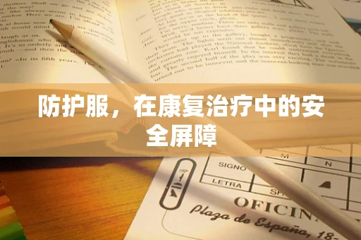 防护服，在康复治疗中的安全屏障