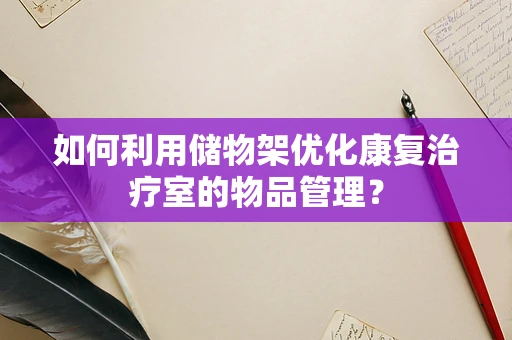 如何利用储物架优化康复治疗室的物品管理？