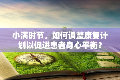 小满时节，如何调整康复计划以促进患者身心平衡？