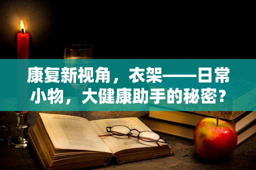 康复新视角，衣架——日常小物，大健康助手的秘密？
