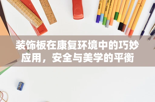 装饰板在康复环境中的巧妙应用，安全与美学的平衡