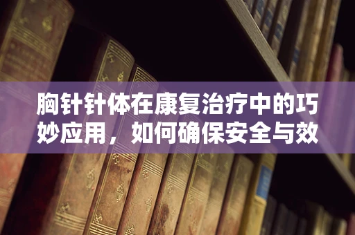 胸针针体在康复治疗中的巧妙应用，如何确保安全与效果？