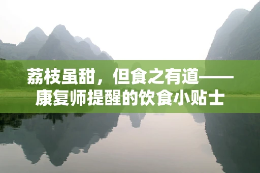 荔枝虽甜，但食之有道——康复师提醒的饮食小贴士