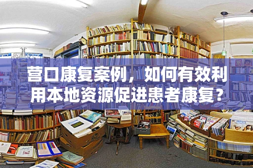 营口康复案例，如何有效利用本地资源促进患者康复？