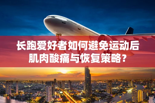 长跑爱好者如何避免运动后肌肉酸痛与恢复策略？