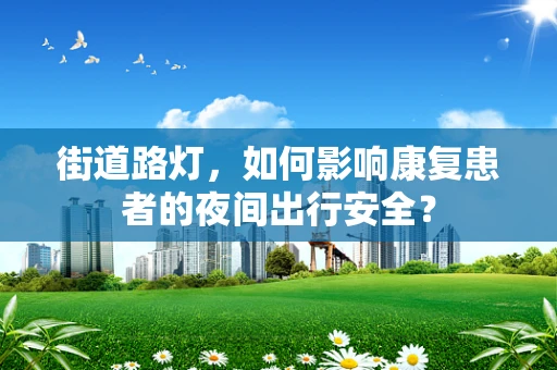 街道路灯，如何影响康复患者的夜间出行安全？