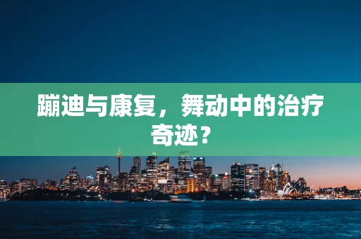 蹦迪与康复，舞动中的治疗奇迹？