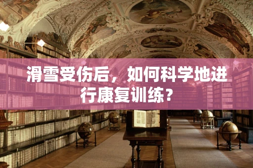 滑雪受伤后，如何科学地进行康复训练？