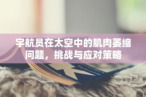 宇航员在太空中的肌肉萎缩问题，挑战与应对策略