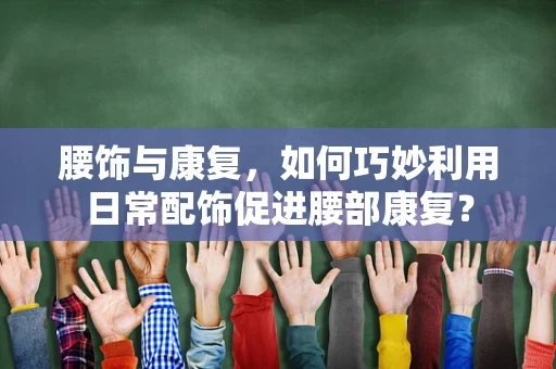 腰饰与康复，如何巧妙利用日常配饰促进腰部康复？
