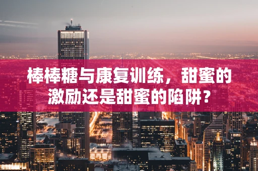 棒棒糖与康复训练，甜蜜的激励还是甜蜜的陷阱？