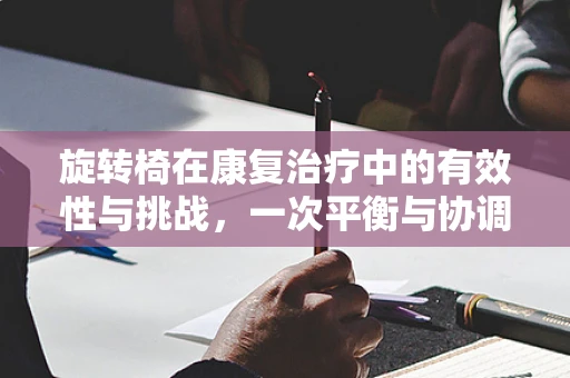 旋转椅在康复治疗中的有效性与挑战，一次平衡与协调的探索