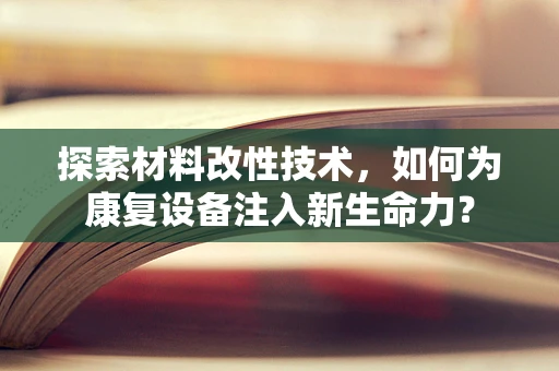 探索材料改性技术，如何为康复设备注入新生命力？