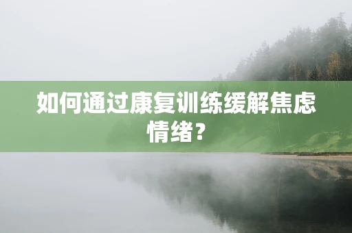 如何通过康复训练缓解焦虑情绪？