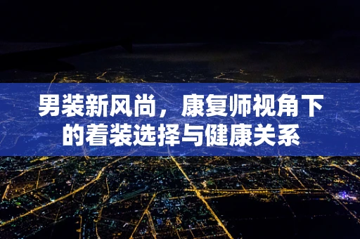 男装新风尚，康复师视角下的着装选择与健康关系