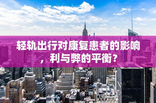 轻轨出行对康复患者的影响，利与弊的平衡？