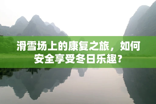 滑雪场上的康复之旅，如何安全享受冬日乐趣？