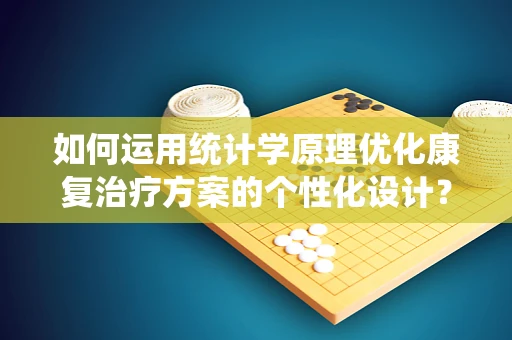 如何运用统计学原理优化康复治疗方案的个性化设计？