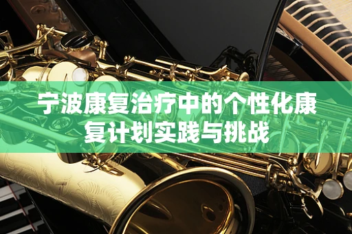 宁波康复治疗中的个性化康复计划实践与挑战